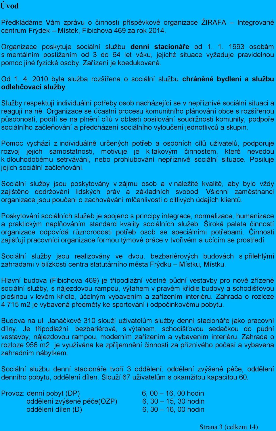 2010 byla služba rozšířena o sociální službu chráněné bydlení a službu odlehčovací služby. Služby respektují individuální potřeby osob nacházející se v nepříznivé sociální situaci a reagují na ně.