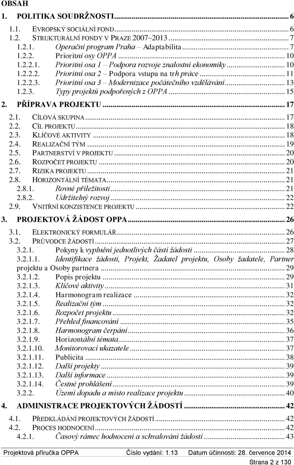 .. 17 2.1. CÍLOVÁ SKUPINA... 17 2.2. CÍL PROJEKTU... 18 2.3. KLÍČOVÉ AKTIVITY... 18 2.4. REALIZAČNÍ TÝM... 19 2.5. PARTNERSTVÍ V PROJEKTU... 20 2.6. ROZPOČET PROJEKTU... 20 2.7. RIZIKA PROJEKTU... 21 2.