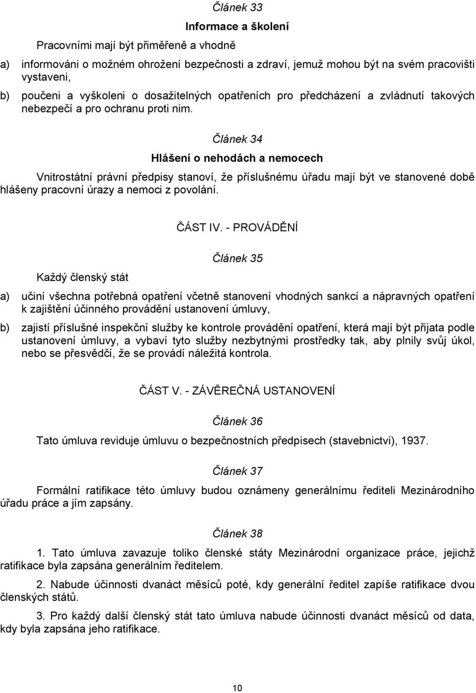 Článek 34 Hlášení o nehodách a nemocech Vnitrostátní právní předpisy stanoví, že příslušnému úřadu mají být ve stanovené době hlášeny pracovní úrazy a nemoci z povolání. ČÁST IV.