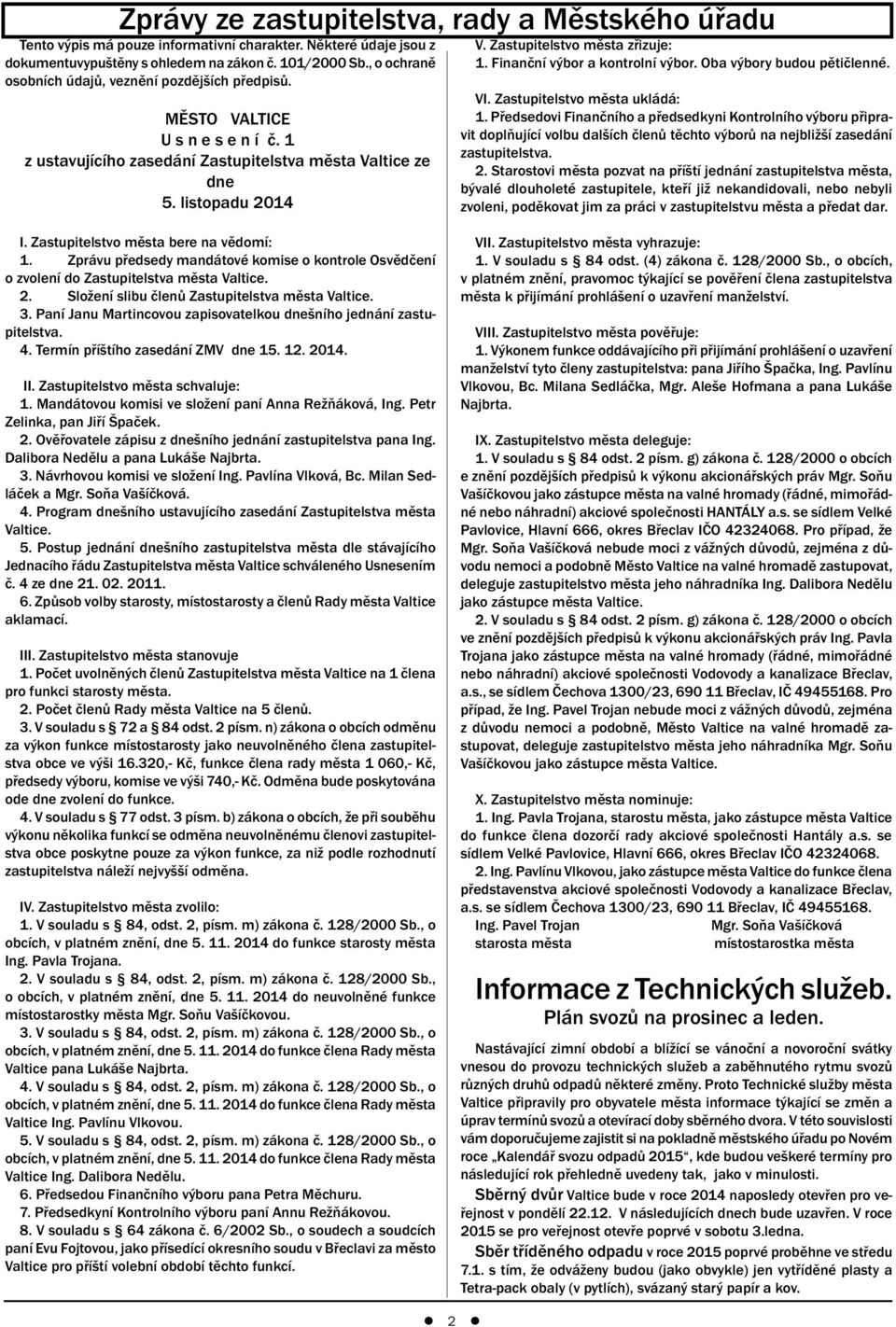 Zastupitelstvo města zřizuje: 1. Finanční výbor a kontrolní výbor. Oba výbory budou pětičlenné. VI. Zastupitelstvo města ukládá: 1.