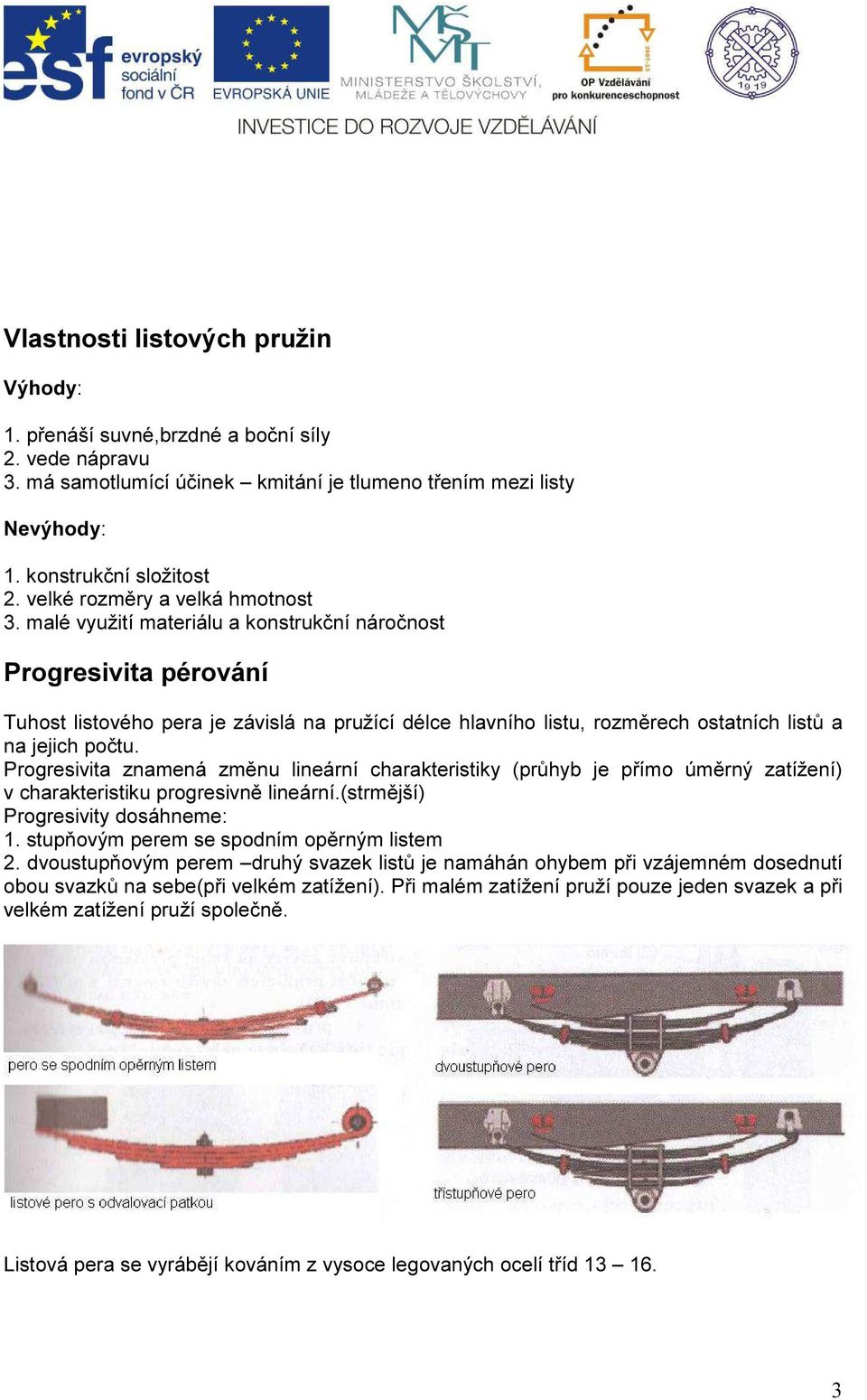 malé využití materiálu a konstrukční náročnost Progresivita pérování Tuhost listového pera je závislá na pružící délce hlavního listu, rozměrech ostatních listů a na jejich počtu.