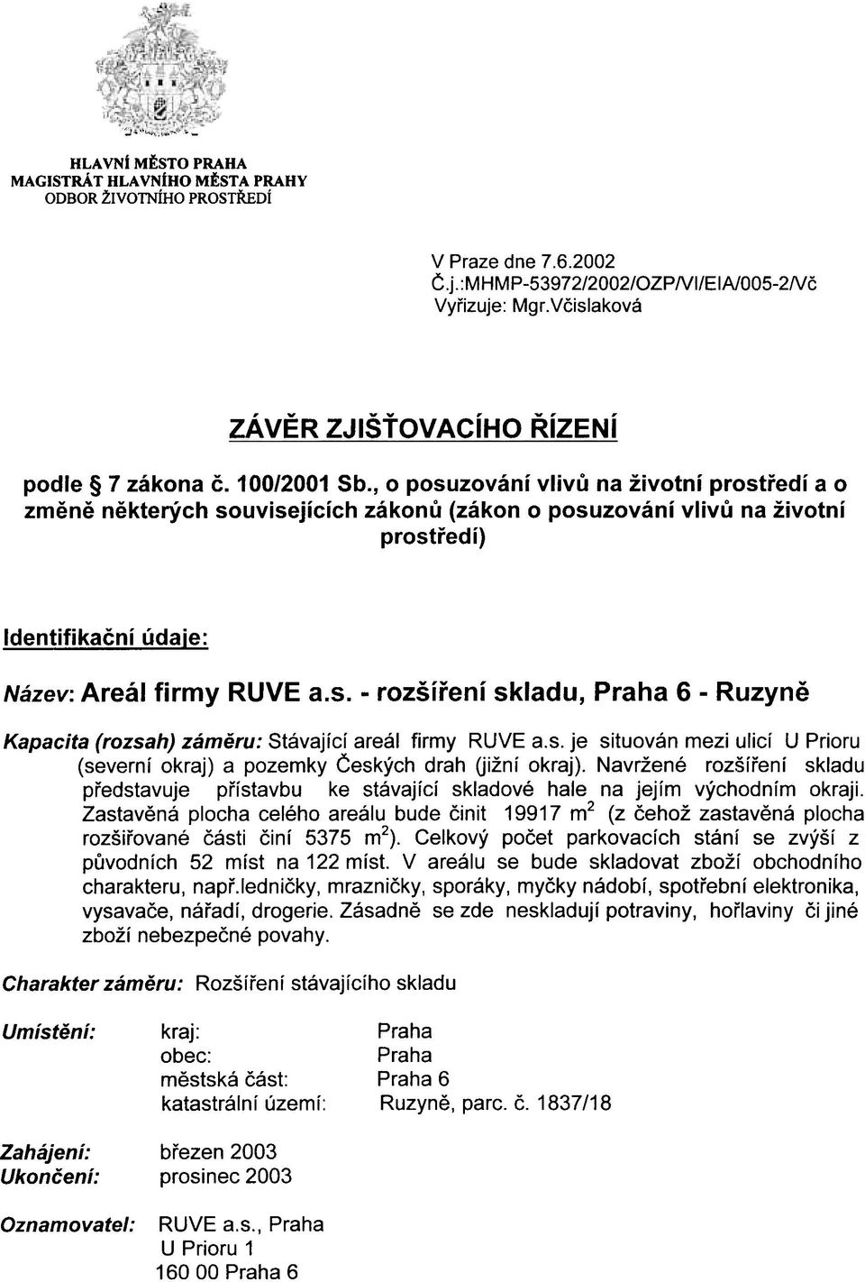 , o posuzování vlivù na životní prostøedí a o zmìnì nìkterých souvisejících zákonù (zákon o posuzování vlivù na životní prostøedí) Identifikaèní údaje: Název: Areál firmy RUVE a.s. - rozšíøení skladu, Praha 6 - Ruzynì Kapacita (rozsah) zámìru: Stávající areál firmy RUVE a.