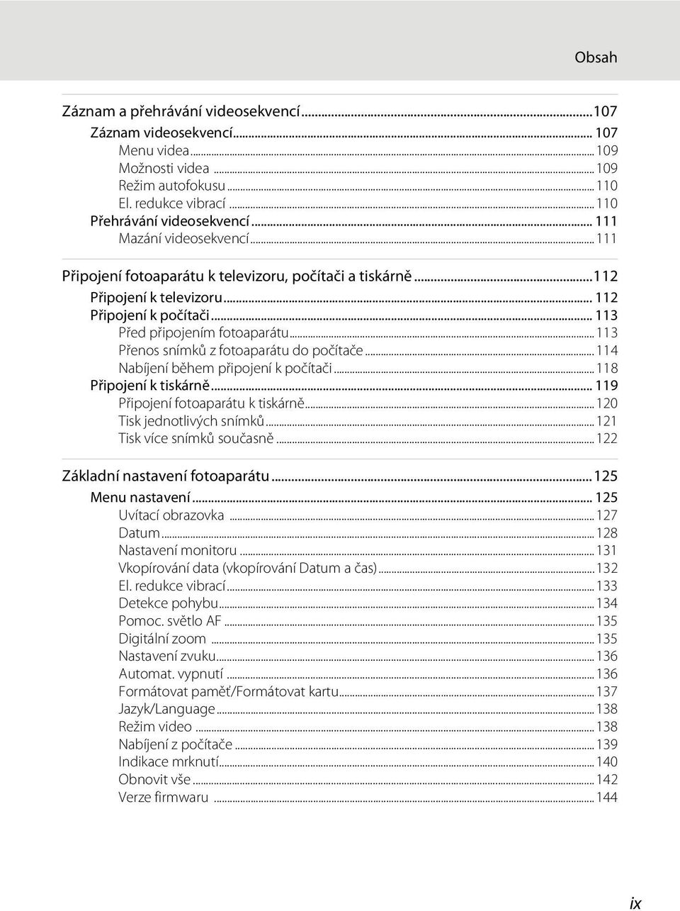 ..113 Přenos snímků z fotoaparátu do počítače... 114 Nabíjení během připojení k počítači...118 Připojení k tiskárně... 119 Připojení fotoaparátu k tiskárně...120 Tisk jednotlivých snímků.