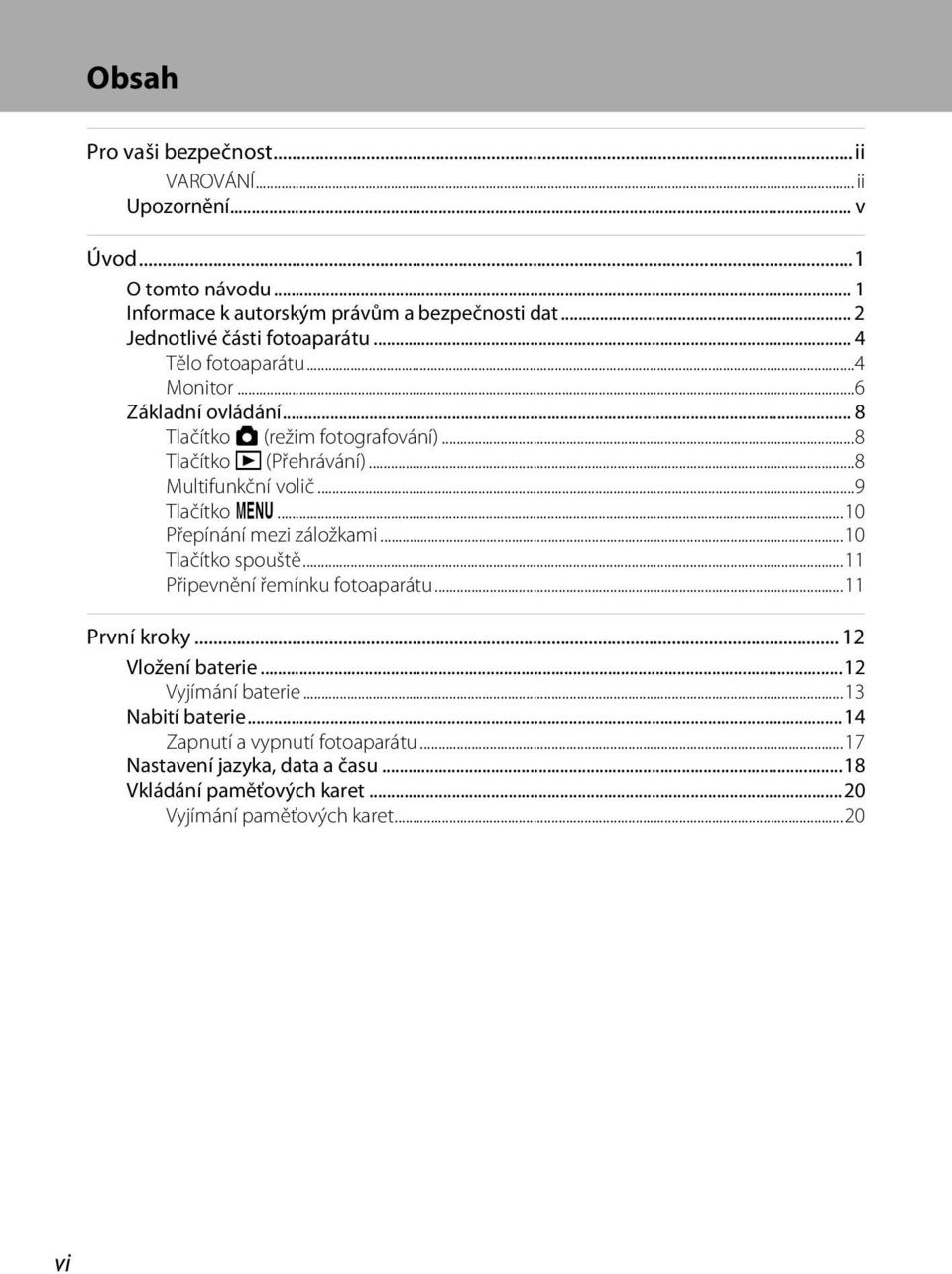 ..8 Multifunkční volič...9 Tlačítko d...10 Přepínání mezi záložkami...10 Tlačítko spouště...11 Připevnění řemínku fotoaparátu...11 První kroky.