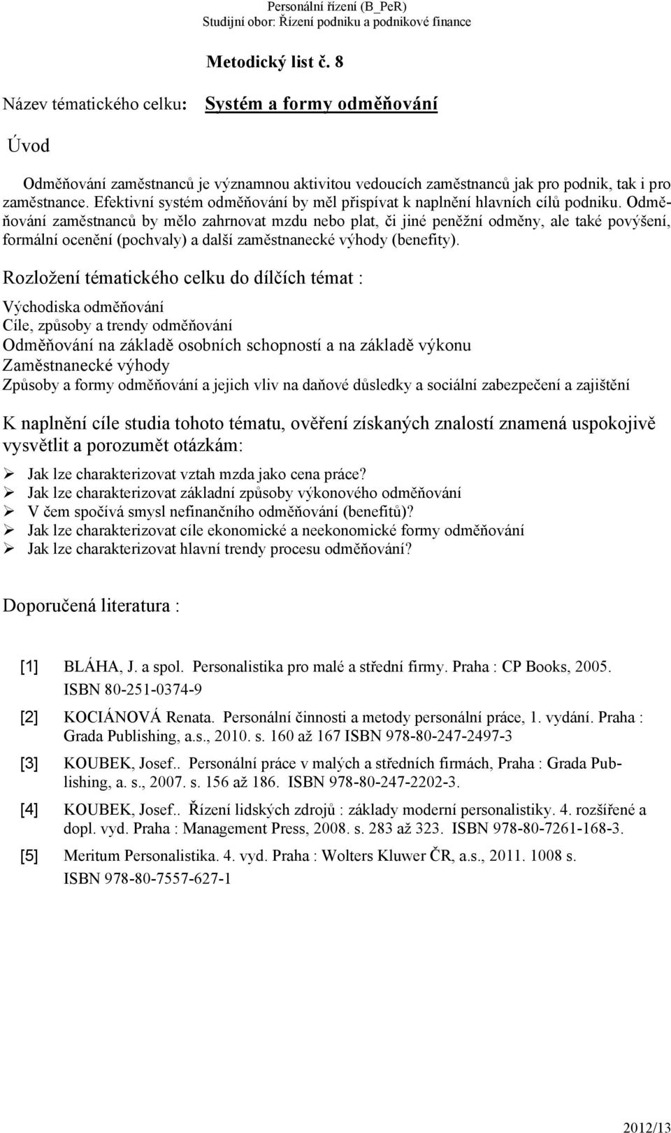 Odměňování zaměstnanců by mělo zahrnovat mzdu nebo plat, či jiné peněžní odměny, ale také povýšení, formální ocenění (pochvaly) a další zaměstnanecké výhody (benefity).