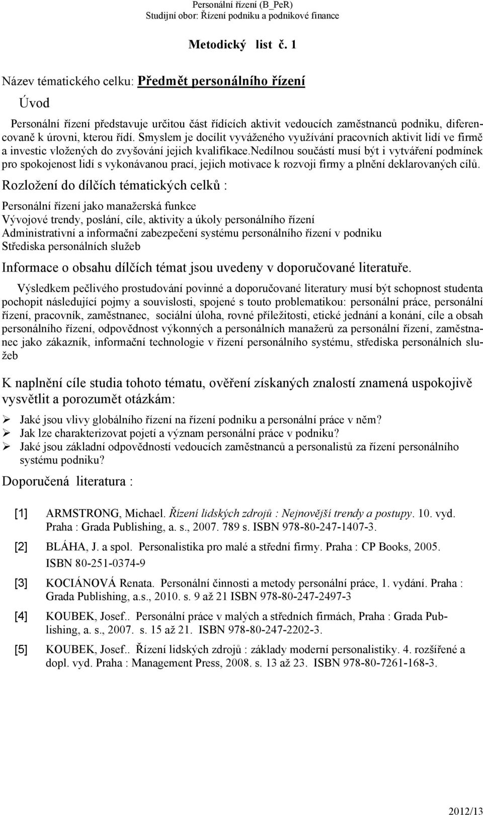 nedílnou součástí musí být i vytváření podmínek pro spokojenost lidí s vykonávanou prací, jejich motivace k rozvoji firmy a plnění deklarovaných cílů.