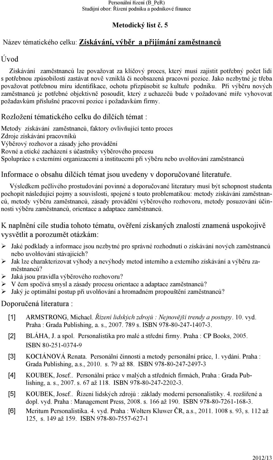 nově vzniklá či neobsazená pracovní pozice. Jako nezbytné je třeba považovat potřebnou míru identifikace, ochotu přizpůsobit se kultuře podniku.