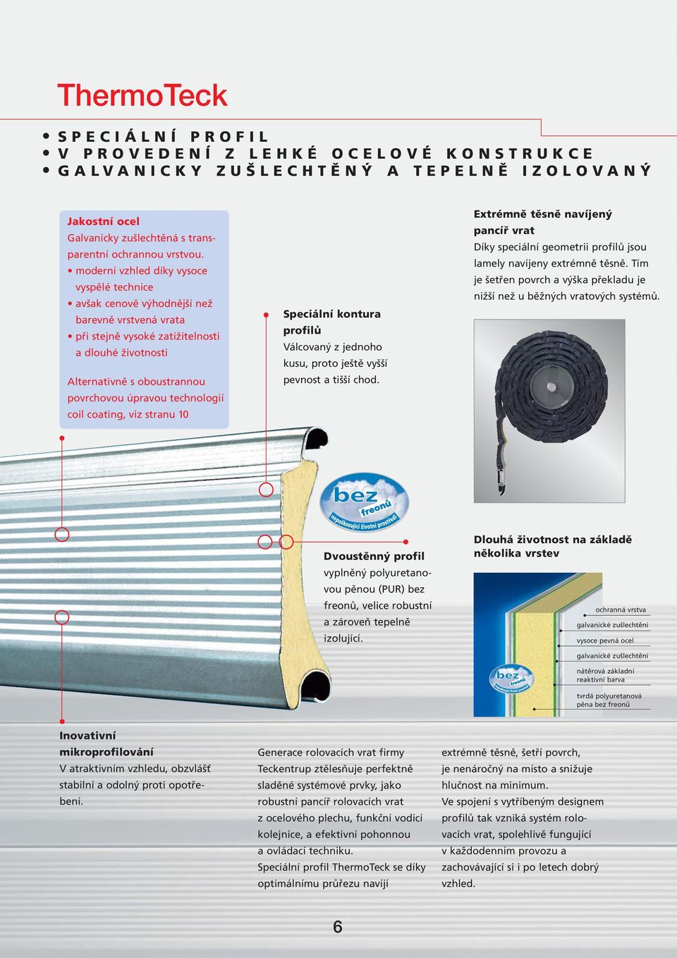 technologií coil coating, viz stranu 10 Speciální kontura profilů Válcovaný z jednoho kusu, proto ještě vyšší pevnost a tišší chod.