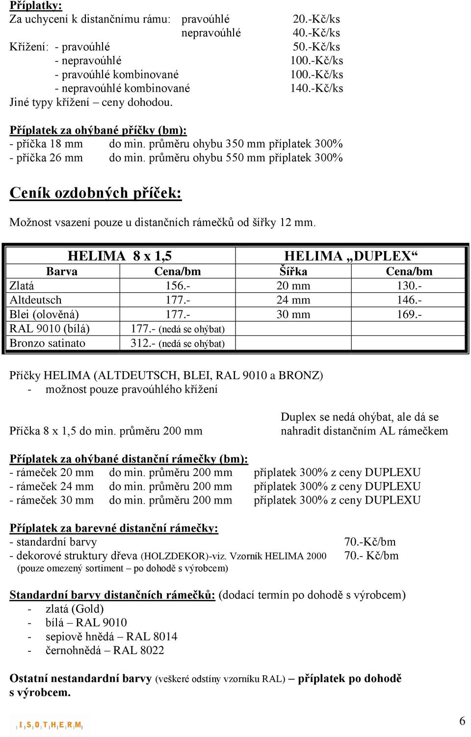 průměru ohybu 550 mm příplatek 300% Ceník ozdobných příček: Možnost vsazení pouze u distančních rámečků od šířky 12 mm. HELIMA 8 x 1,5 HELIMA DUPLEX Barva Cena/bm Šířka Cena/bm Zlatá 156.- 20 mm 130.