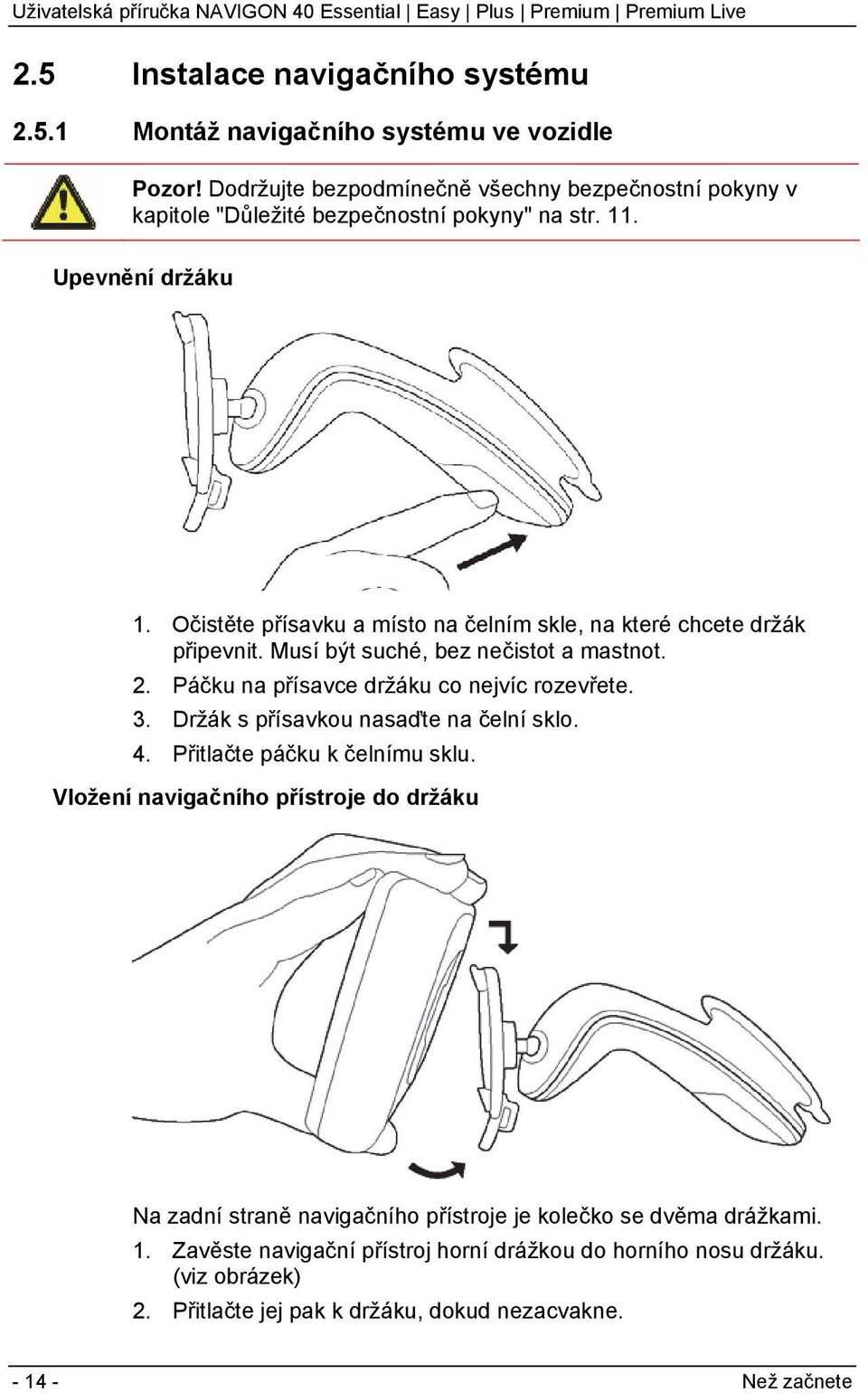 Očistěte přísavku a místo na čelním skle, na které chcete držák připevnit. Musí být suché, bez nečistot a mastnot. 2. Páčku na přísavce držáku co nejvíc rozevřete. 3.