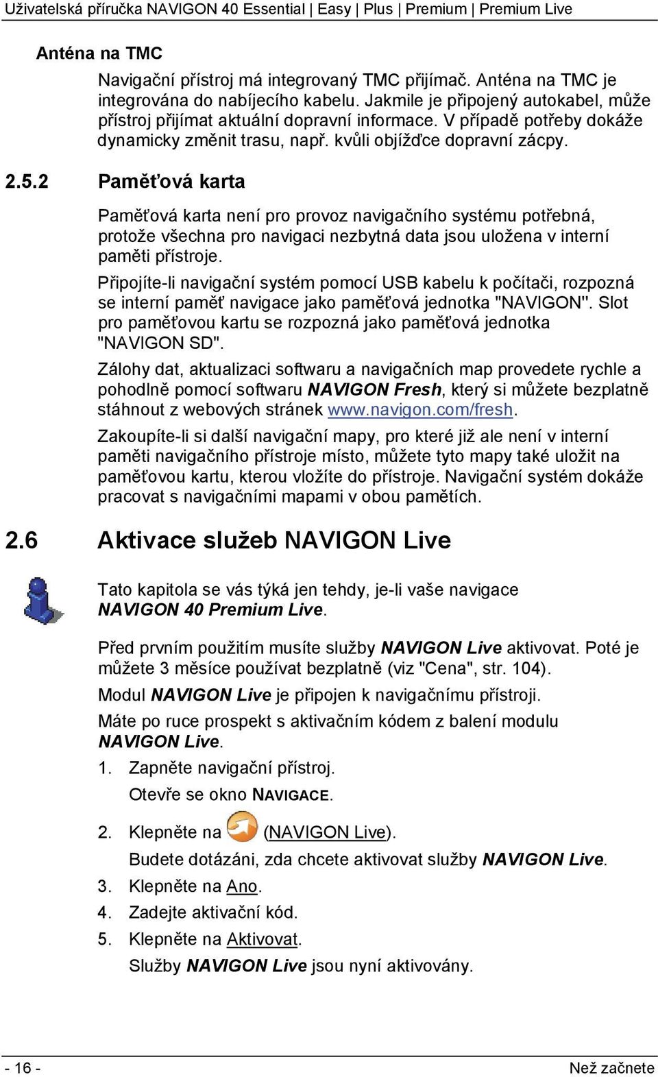 2 Paměťová karta Paměťová karta není pro provoz navigačního systému potřebná, protože všechna pro navigaci nezbytná data jsou uložena v interní paměti přístroje.