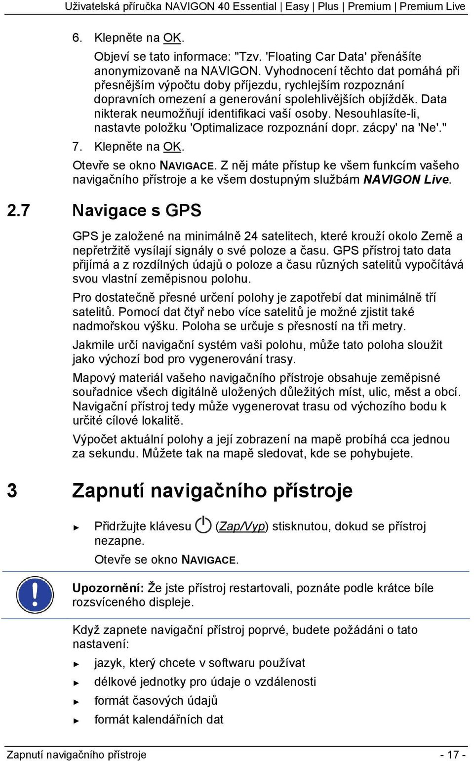 Nesouhlasíte-li, nastavte položku 'Optimalizace rozpoznání dopr. zácpy' na 'Ne'." 7. Klepněte na OK. Otevře se okno NAVIGACE.