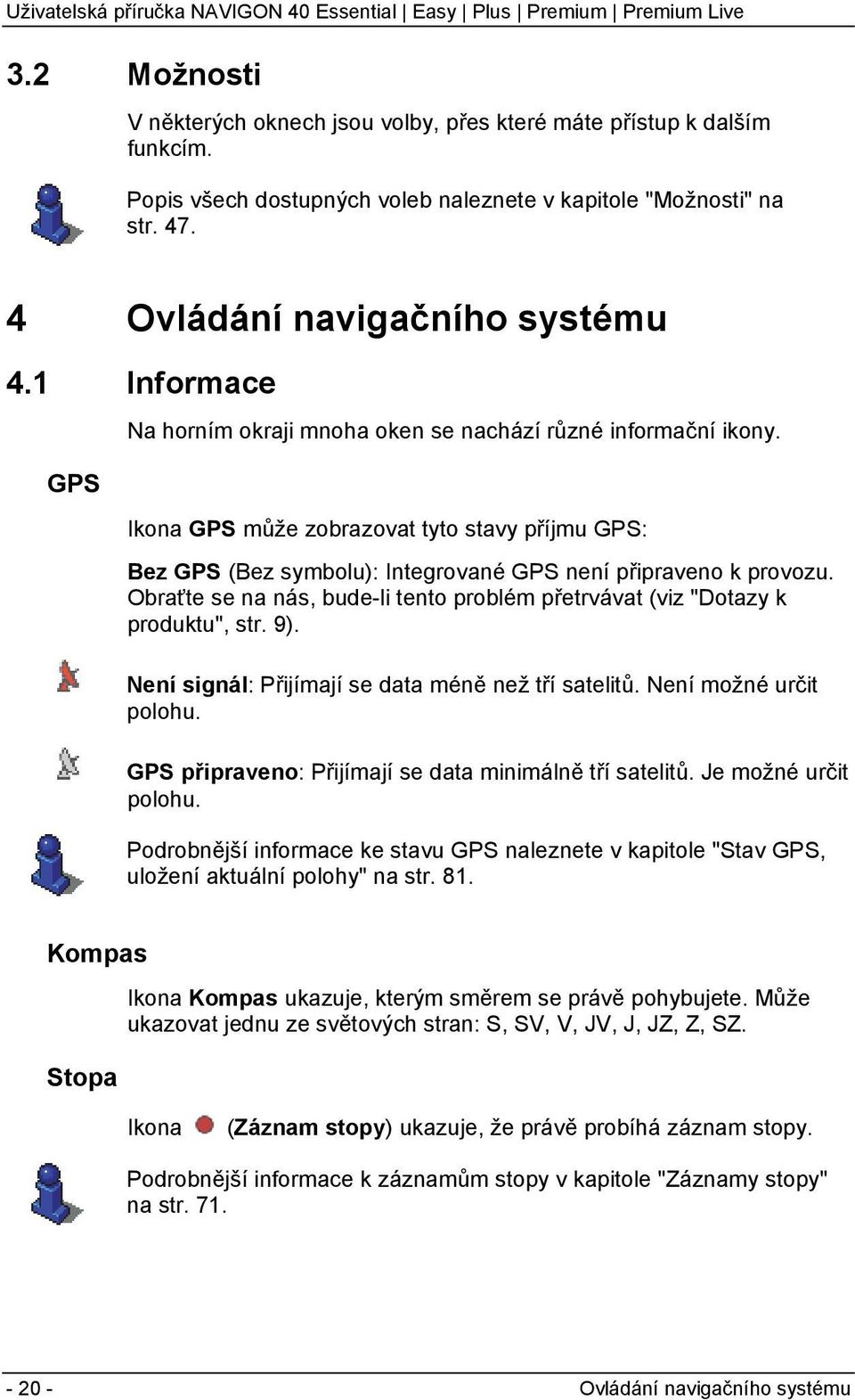 Obraťte se na nás, bude-li tento problém přetrvávat (viz "Dotazy k produktu", str. 9). Není signál: Přijímají se data méně než tří satelitů. Není možné určit polohu.