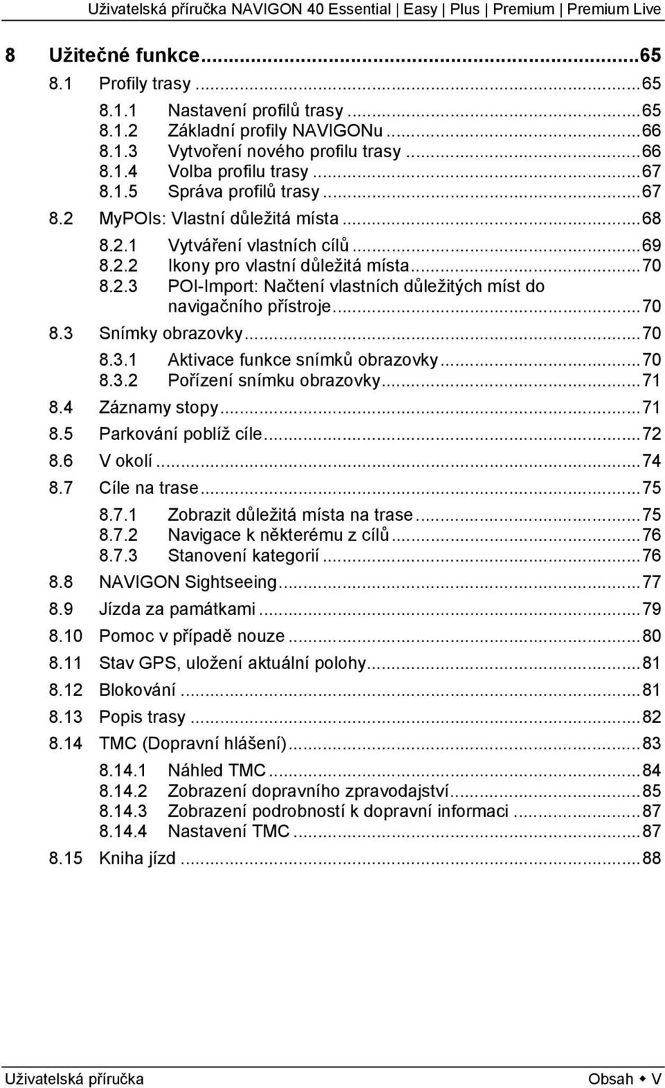 ..70 8.3 Snímky obrazovky...70 8.3.1 Aktivace funkce snímků obrazovky...70 8.3.2 Pořízení snímku obrazovky...71 8.4 Záznamy stopy...71 8.5 Parkování poblíž cíle...72 8.6 V okolí...74 8.