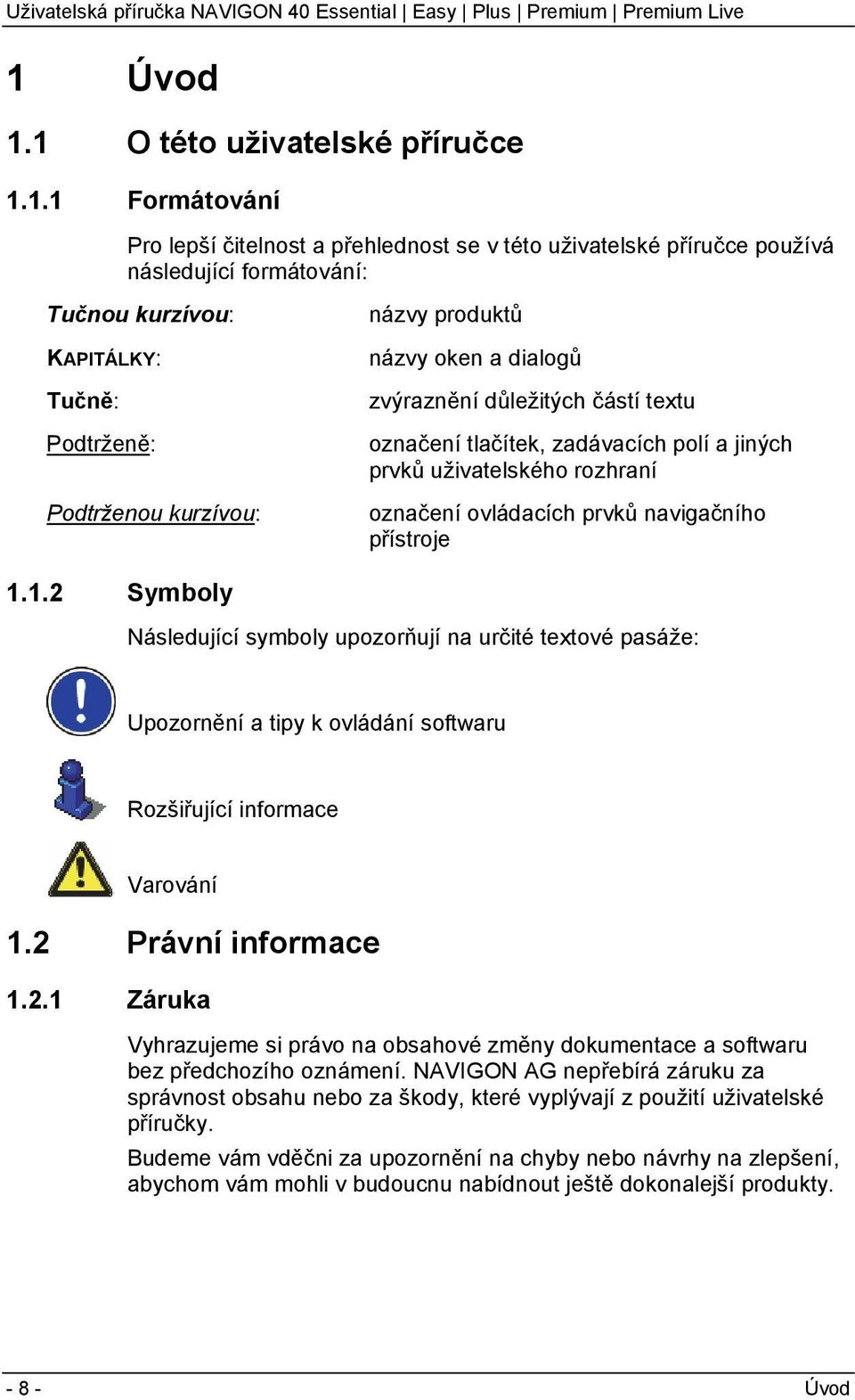 prvků navigačního přístroje 1.1.2 Symboly Následující symboly upozorňují na určité textové pasáže: Upozornění a tipy k ovládání softwaru Rozšiřující informace Varování 1.2 Právní informace 1.2.1 Záruka Vyhrazujeme si právo na obsahové změny dokumentace a softwaru bez předchozího oznámení.