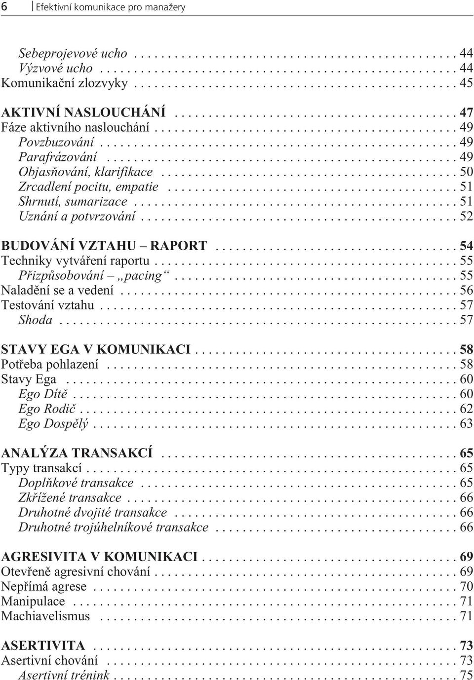 ..55 Naladìní se a vedení...56 Testování vztahu...57 Shoda...57 STAVY EGA V KOMUNIKACI...58 Potøeba pohlazení...58 Stavy Ega...60 Ego Dítì...60 Ego Rodiè...62 Ego Dospìlý...63 ANALÝZA TRANSAKCÍ.