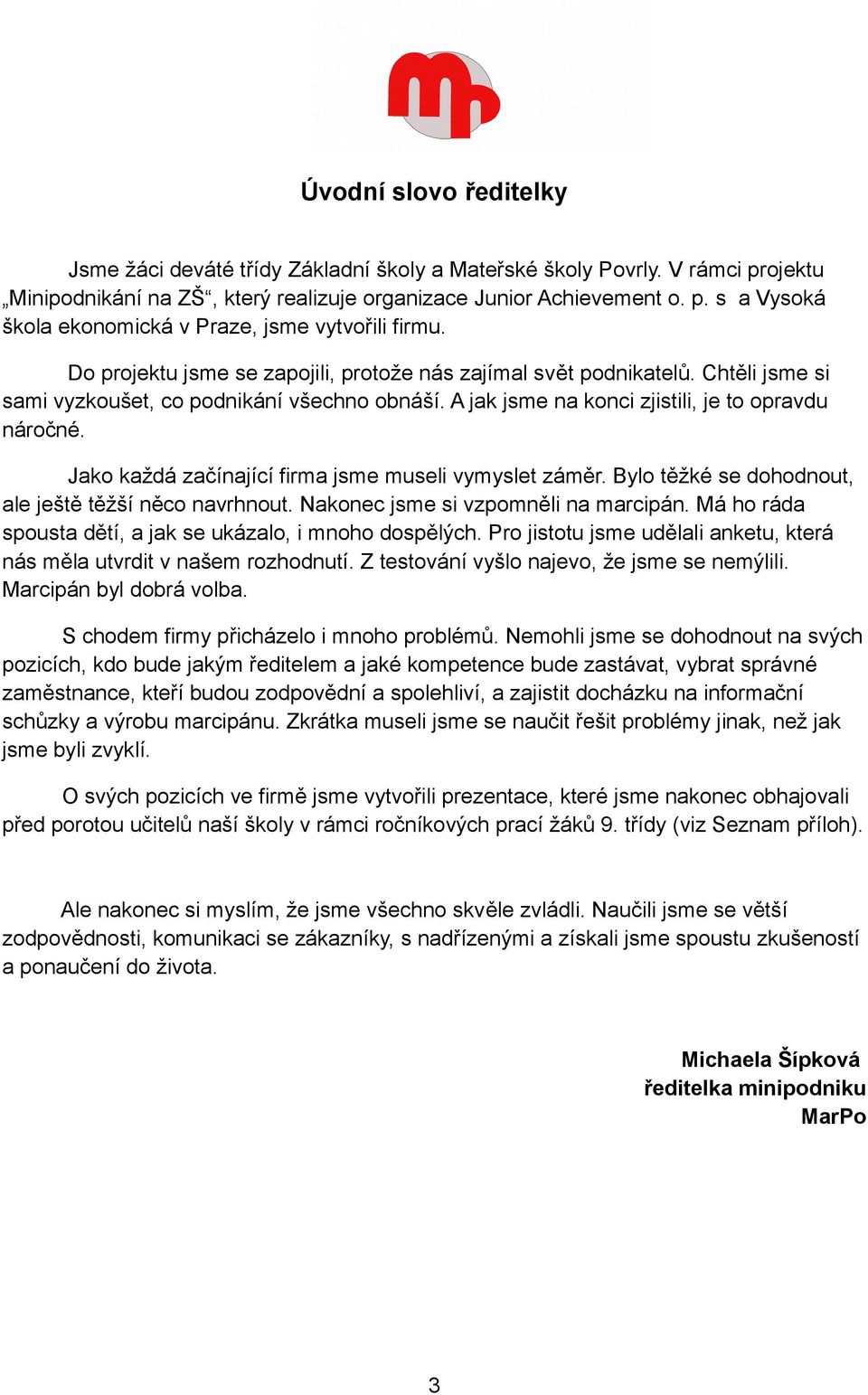 Jako každá začínající firma jsme museli vymyslet záměr. Bylo těžké se dohodnout, ale ještě těžší něco navrhnout. Nakonec jsme si vzpomněli na marcipán.