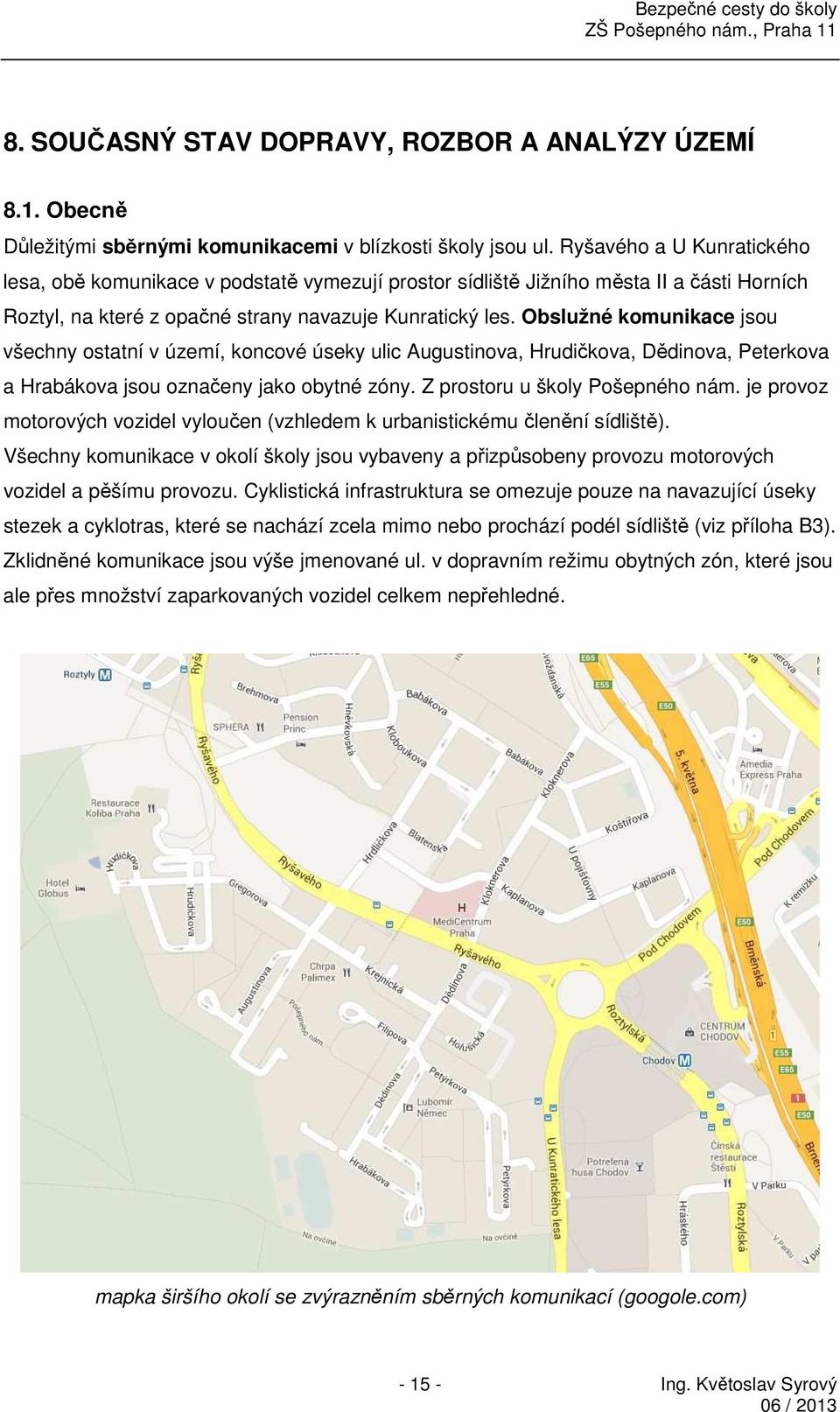 Obslužné komunikace jsou všechny ostatní v území, koncové úseky ulic Augustinova, Hrudičkova, Dědinova, Peterkova a Hrabákova jsou označeny jako obytné zóny. Z prostoru u školy Pošepného nám.