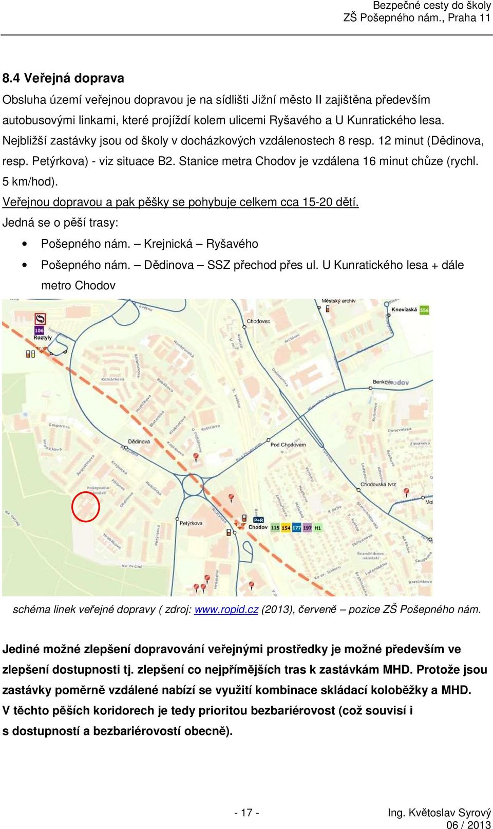 Veřejnou dopravou a pak pěšky se pohybuje celkem cca 15-20 dětí. Jedná se o pěší trasy: Pošepného nám. Krejnická Ryšavého Pošepného nám. Dědinova SSZ přechod přes ul.