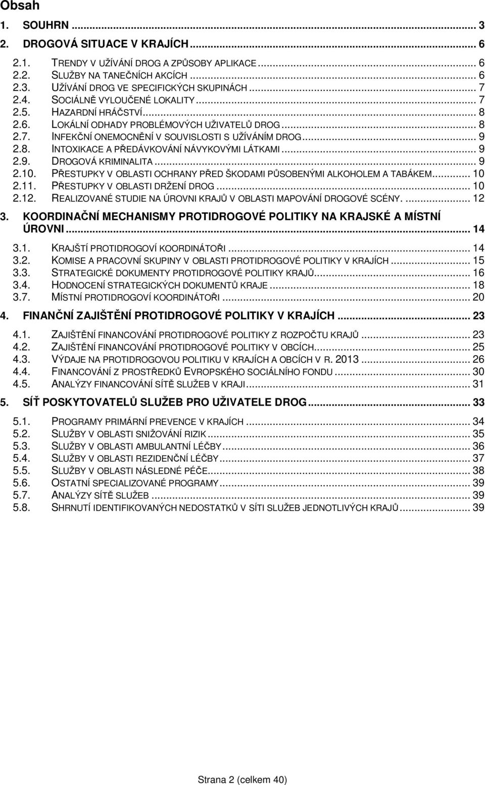 .. 9 2.9. DROGOVÁ KRIMINALITA... 9 2.10. PŘESTUPKY V OBLASTI OCHRANY PŘED ŠKODAMI PŮSOBENÝMI ALKOHOLEM A TABÁKEM... 10 2.11. PŘESTUPKY V OBLASTI DRŽENÍ DROG... 10 2.12.