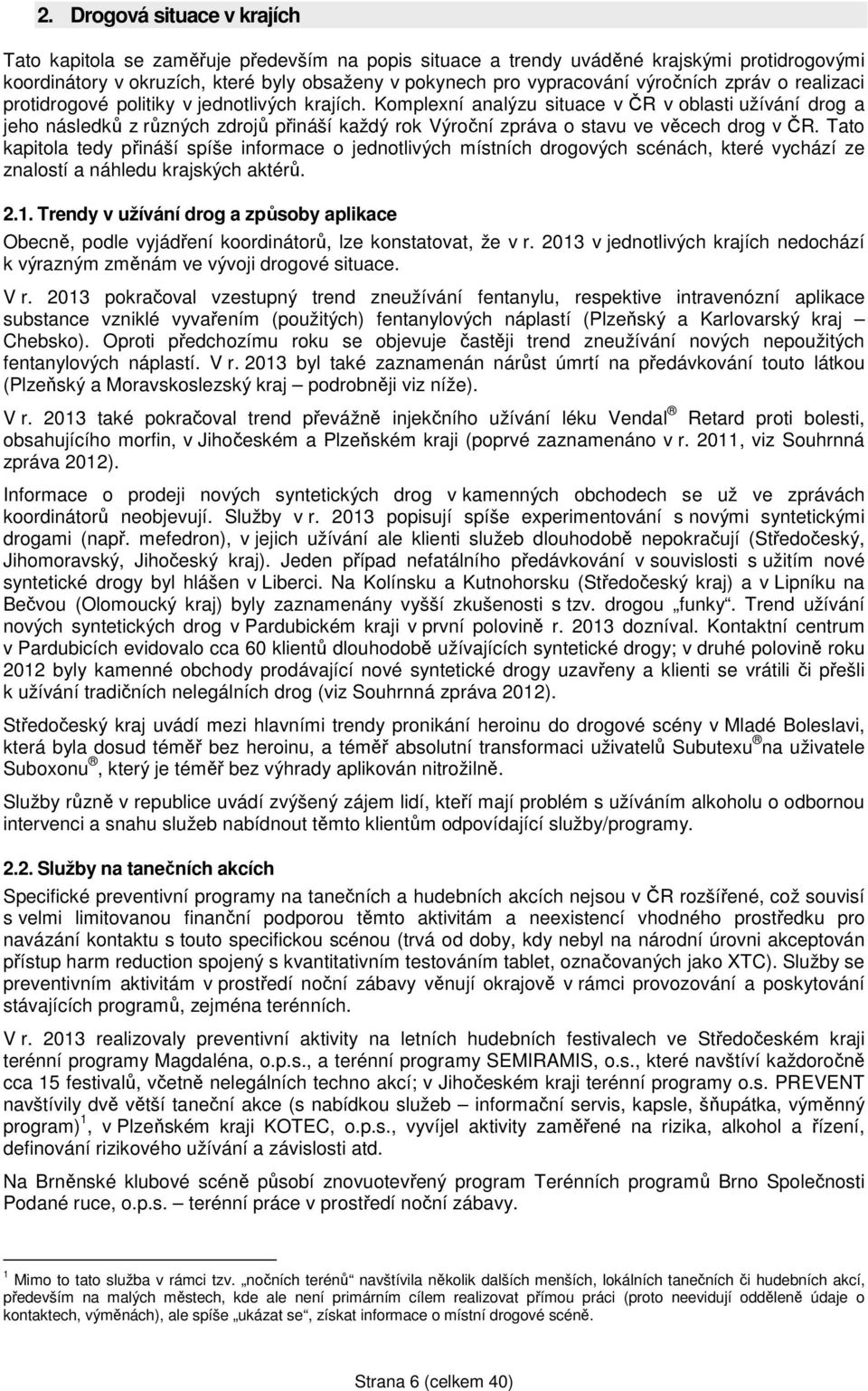 Komplexní analýzu situace v ČR v oblasti užívání drog a jeho následků z různých zdrojů přináší každý rok Výroční zpráva o stavu ve věcech drog v ČR.