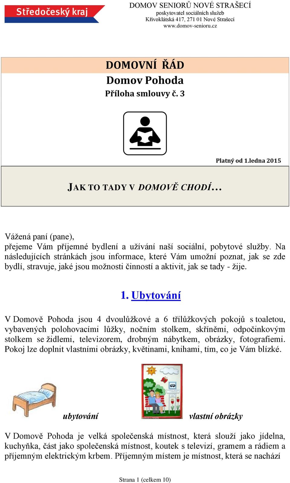 Ubytování V Domově Pohoda jsou 4 dvoulůžkové a 6 třílůžkových pokojů s toaletou, vybavených polohovacími lůžky, nočním stolkem, skříněmi, odpočinkovým stolkem se židlemi, televizorem, drobným