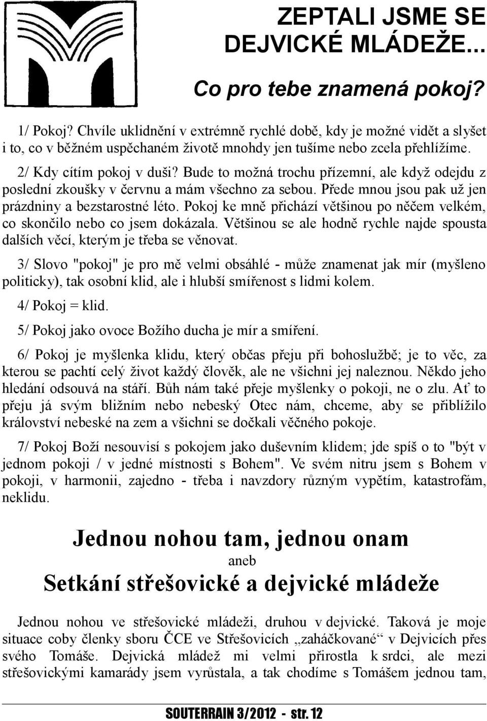 Bude to možná trochu přízemní, ale když odejdu z poslední zkoušky v červnu a mám všechno za sebou. Přede mnou jsou pak už jen prázdniny a bezstarostné léto.