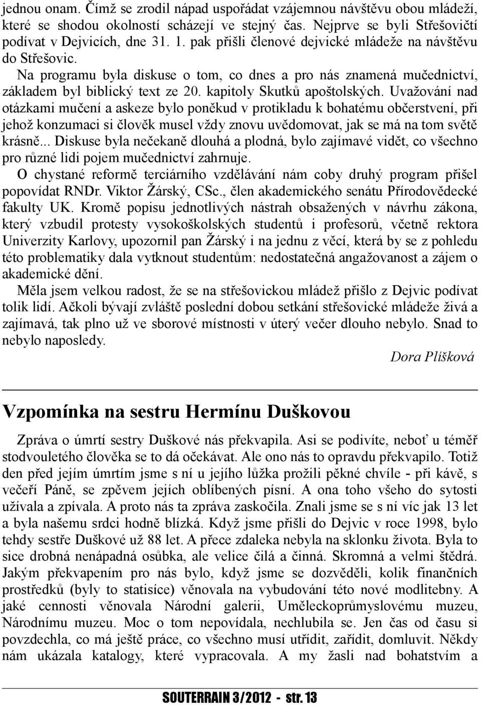 Uvažování nad otázkami mučení a askeze bylo poněkud v protikladu k bohatému občerstvení, při jehož konzumaci si člověk musel vždy znovu uvědomovat, jak se má na tom světě krásně.