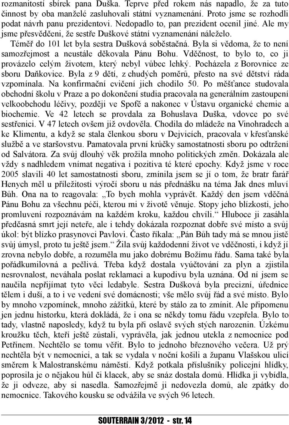 Byla si vědoma, že to není samozřejmost a neustále děkovala Pánu Bohu. Vděčnost, to bylo to, co ji provázelo celým životem, který nebyl vůbec lehký. Pocházela z Borovnice ze sboru Daňkovice.