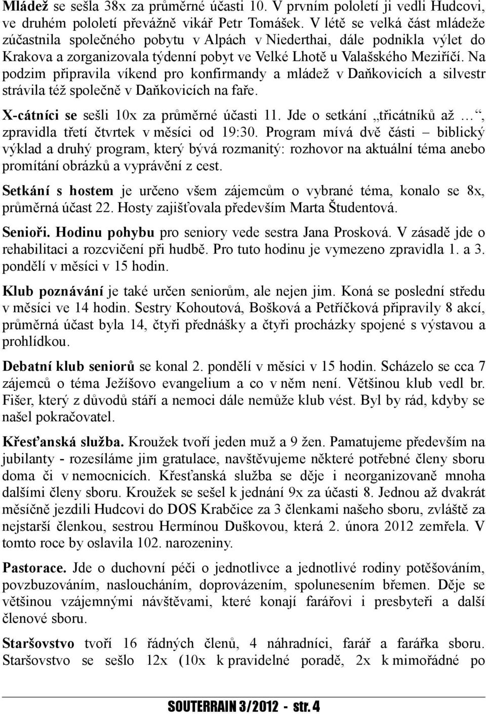 Na podzim připravila víkend pro konfirmandy a mládež v Daňkovicích a silvestr strávila též společně v Daňkovicích na faře. X-cátníci se sešli 10x za průměrné účasti 11.