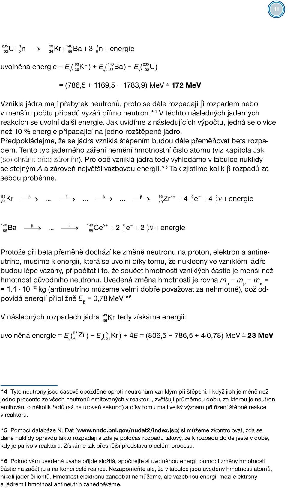 Jak uvidíme z následujících výpočtu, jedná se o více než 0 % energie připadající na jedno rozštěpené jádro. Předpokládejme, že se jádra vzniklá štěpením budou dále přeměňovat beta rozpadem.