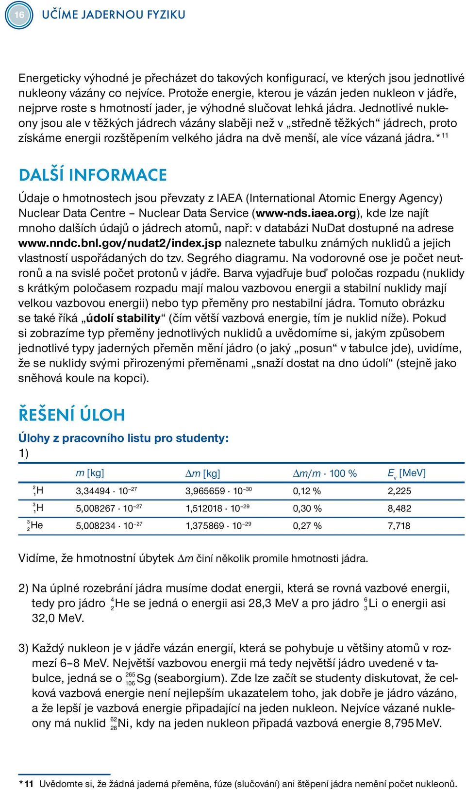 Jednotlivé nukleony jsou ale v těžkých jádrech vázány slaběji než v středně těžkých jádrech, proto získáme energii rozštěpením velkého jádra na dvě menší, ale více vázaná jádra.