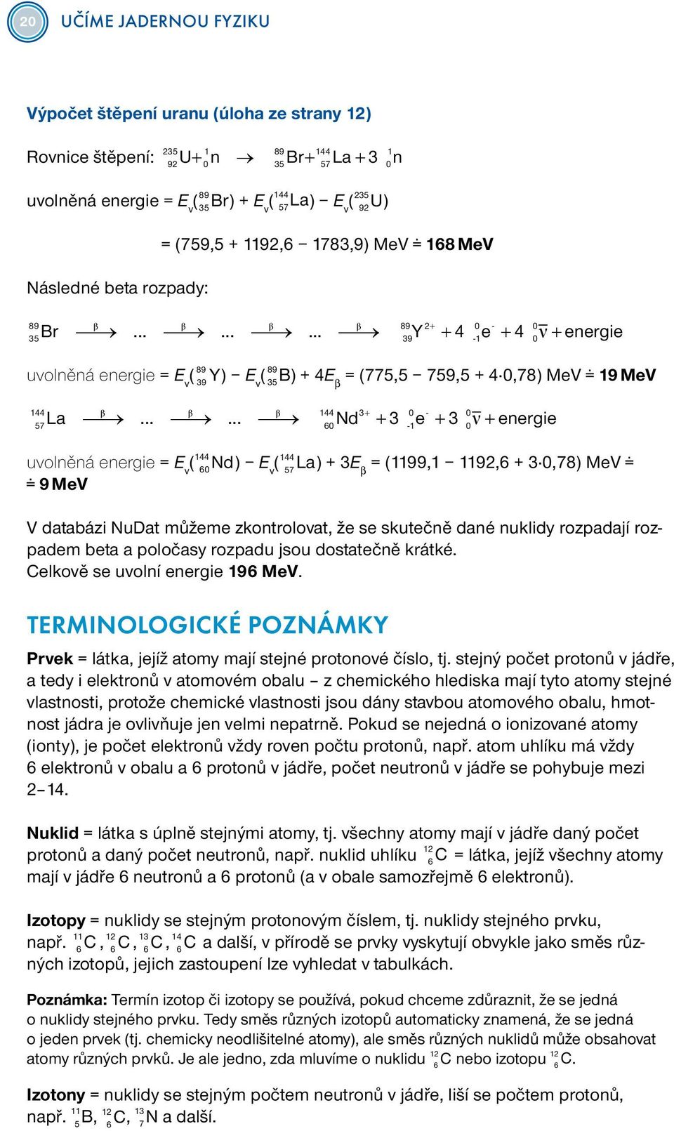 35 44 Rovnice štěpení: 9U Br 35 0n 57 89La 44 U 44 Br 57La 3 0n 9 35 57 La 89 57 La Br 35 44 35 La 44U 8957 uvolněná energie = E v ( 35 ) + E 9 v ( 35 57 La) E 35 v ( 9 U) 89 0-0 Br.