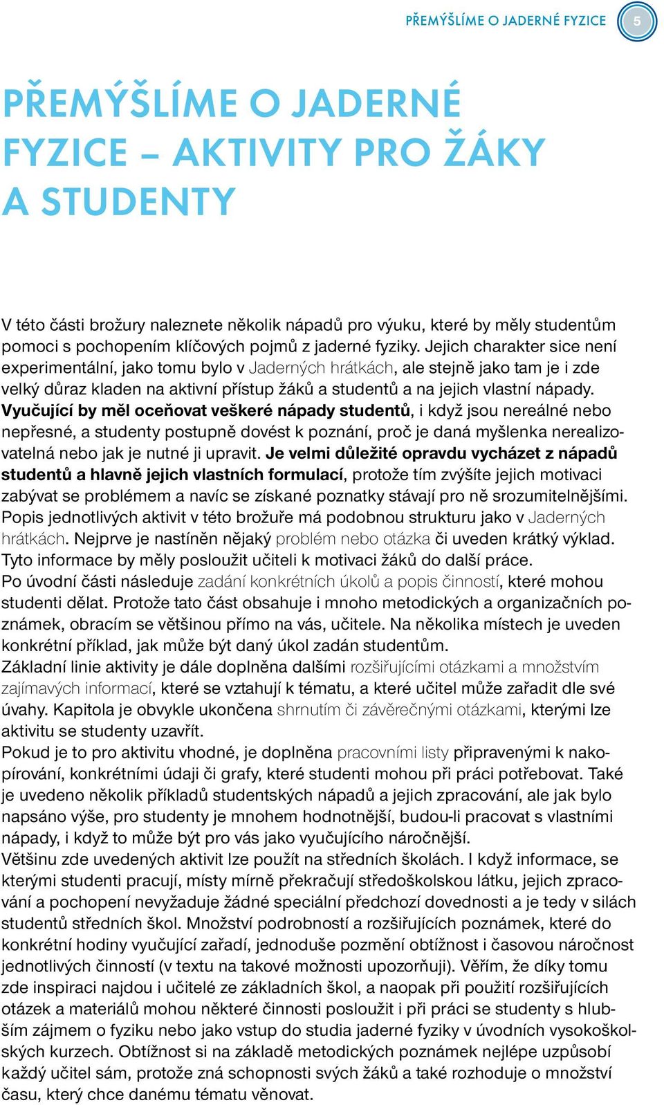 Jejich charakter sice není experimentální, jako tomu bylo v Jaderných hrátkách, ale stejně jako tam je i zde velký důraz kladen na aktivní přístup žáků a studentů a na jejich vlastní nápady.