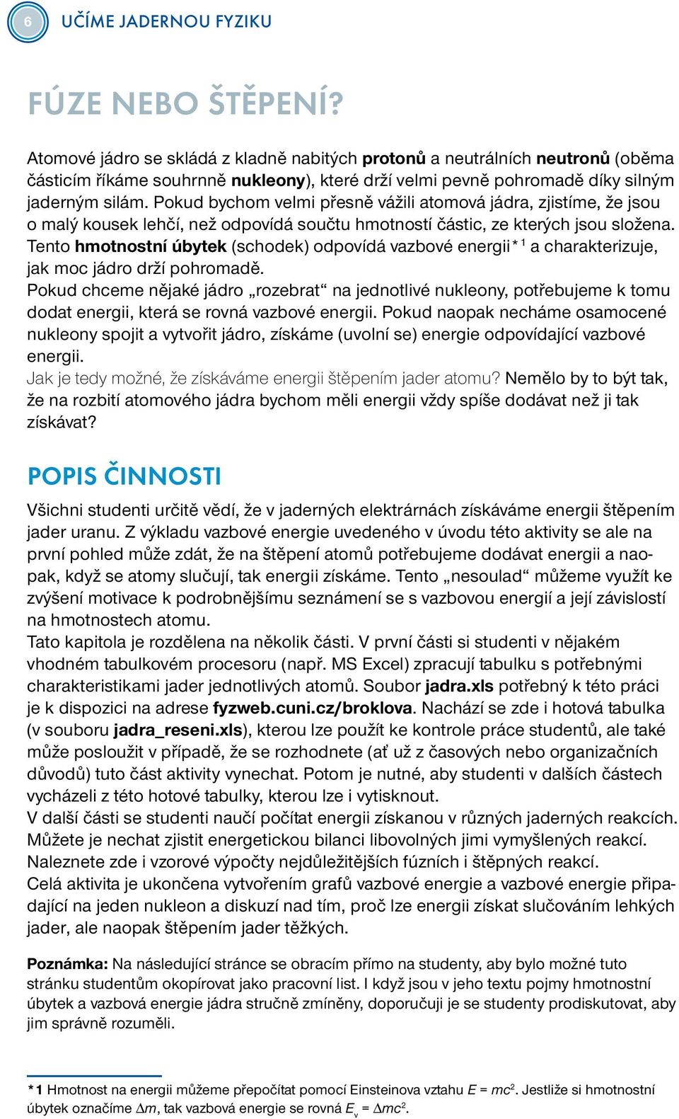 Pokud bychom velmi přesně vážili atomová jádra, zjistíme, že jsou o malý kousek lehčí, než odpovídá součtu hmotností částic, ze kterých jsou složena.