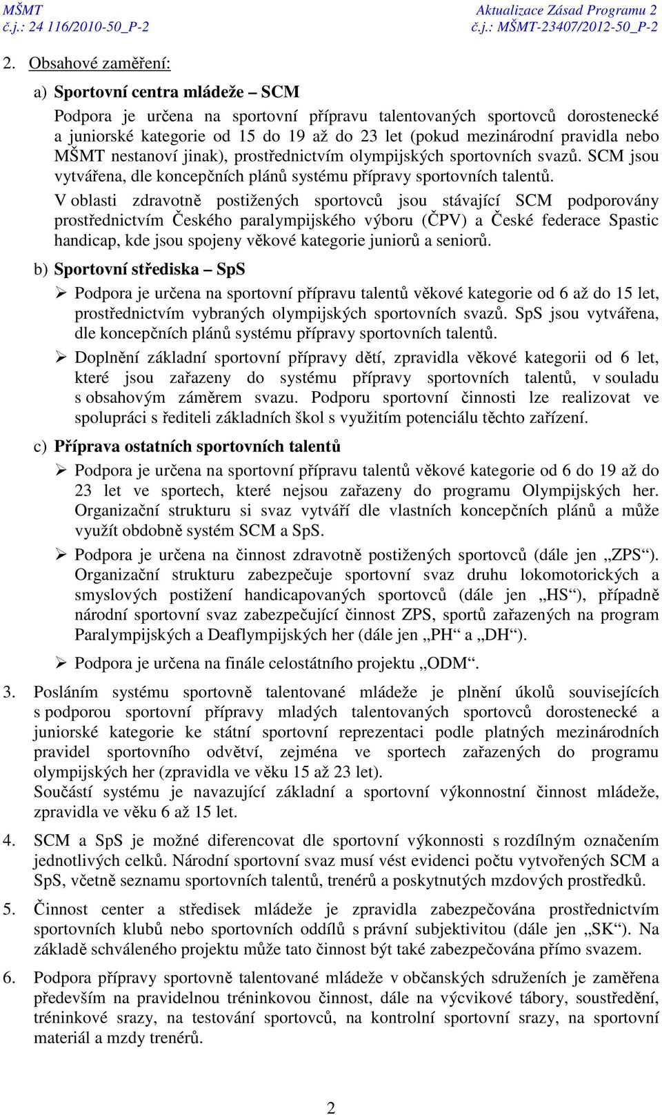 V oblasti zdravotně postižených sportovců jsou stávající SCM podporovány prostřednictvím Českého paralympijského výboru (ČPV) a České federace Spastic handicap, kde jsou spojeny věkové kategorie