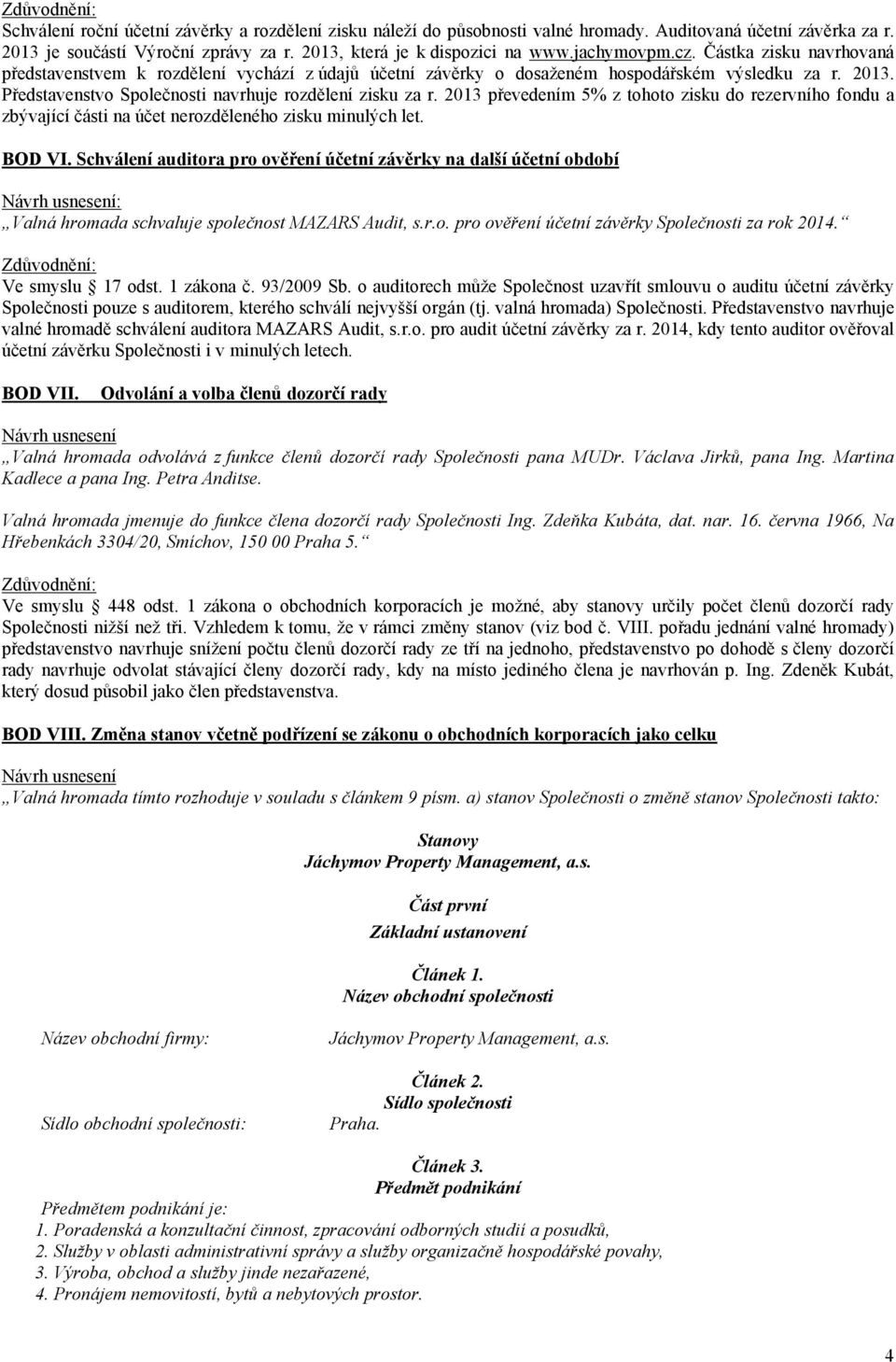 2013 převedením 5% z tohoto zisku do rezervního fondu a zbývající části na účet nerozděleného zisku minulých let. BOD VI.