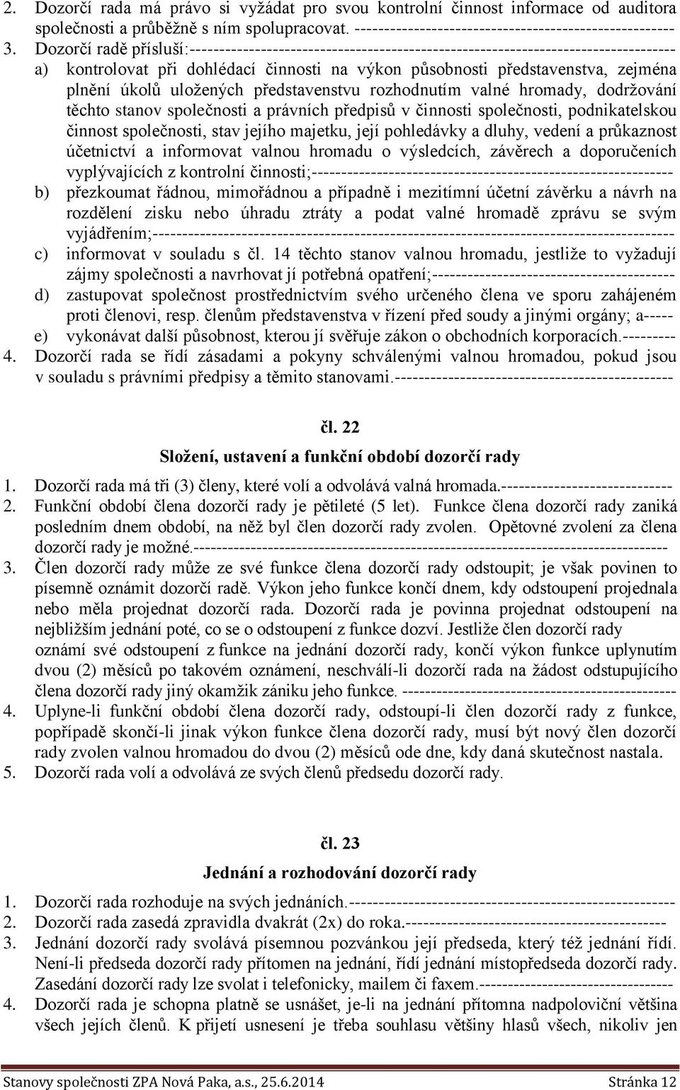 uložených představenstvu rozhodnutím valné hromady, dodržování těchto stanov společnosti a právních předpisů v činnosti společnosti, podnikatelskou činnost společnosti, stav jejího majetku, její