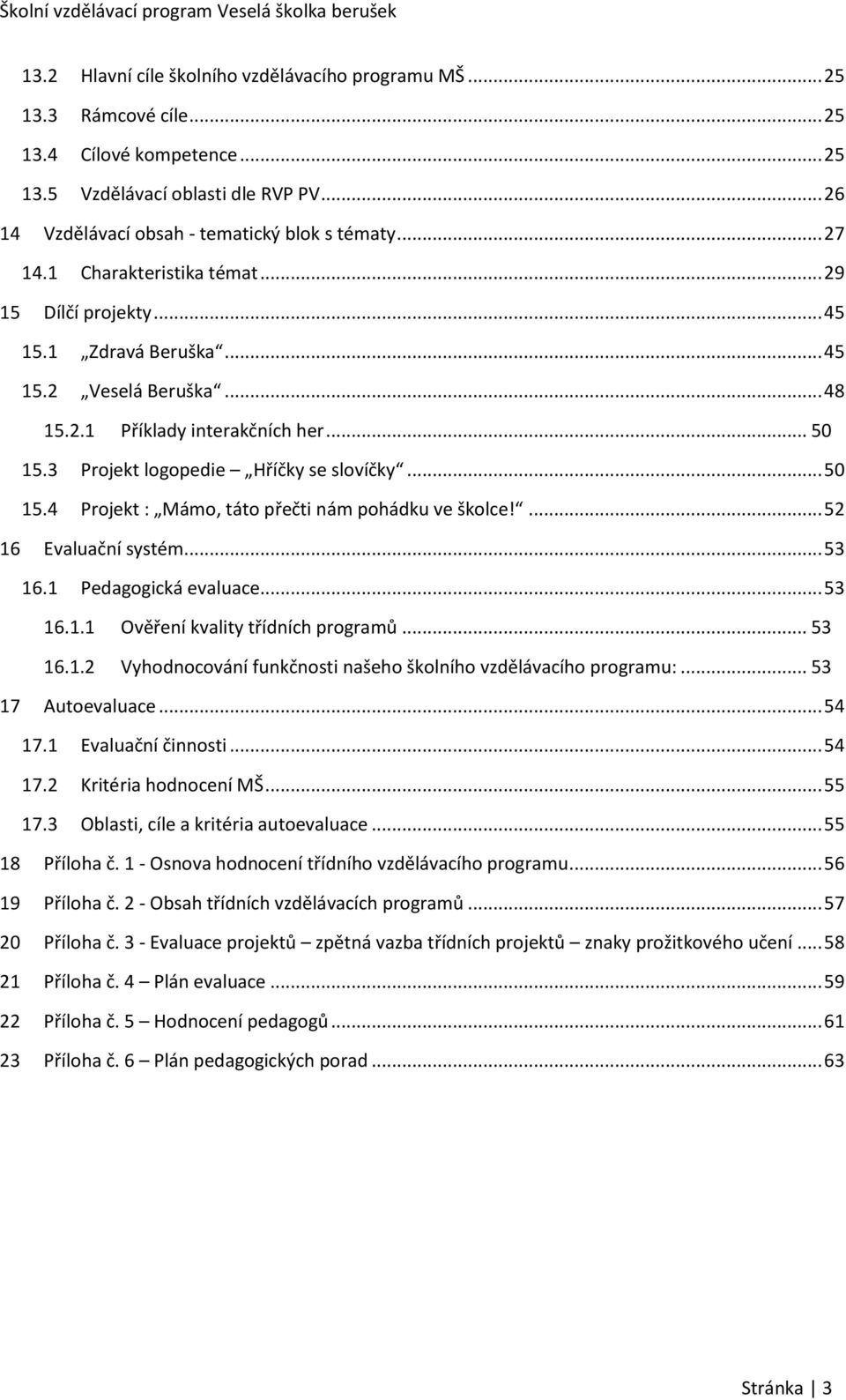 .. 50 15.4 Projekt : Mámo, táto přečti nám pohádku ve školce!... 52 16 Evaluační systém... 53 16.1 Pedagogická evaluace... 53 16.1.1 Ověření kvality třídních programů... 53 16.1.2 Vyhodnocování funkčnosti našeho školního vzdělávacího programu:.