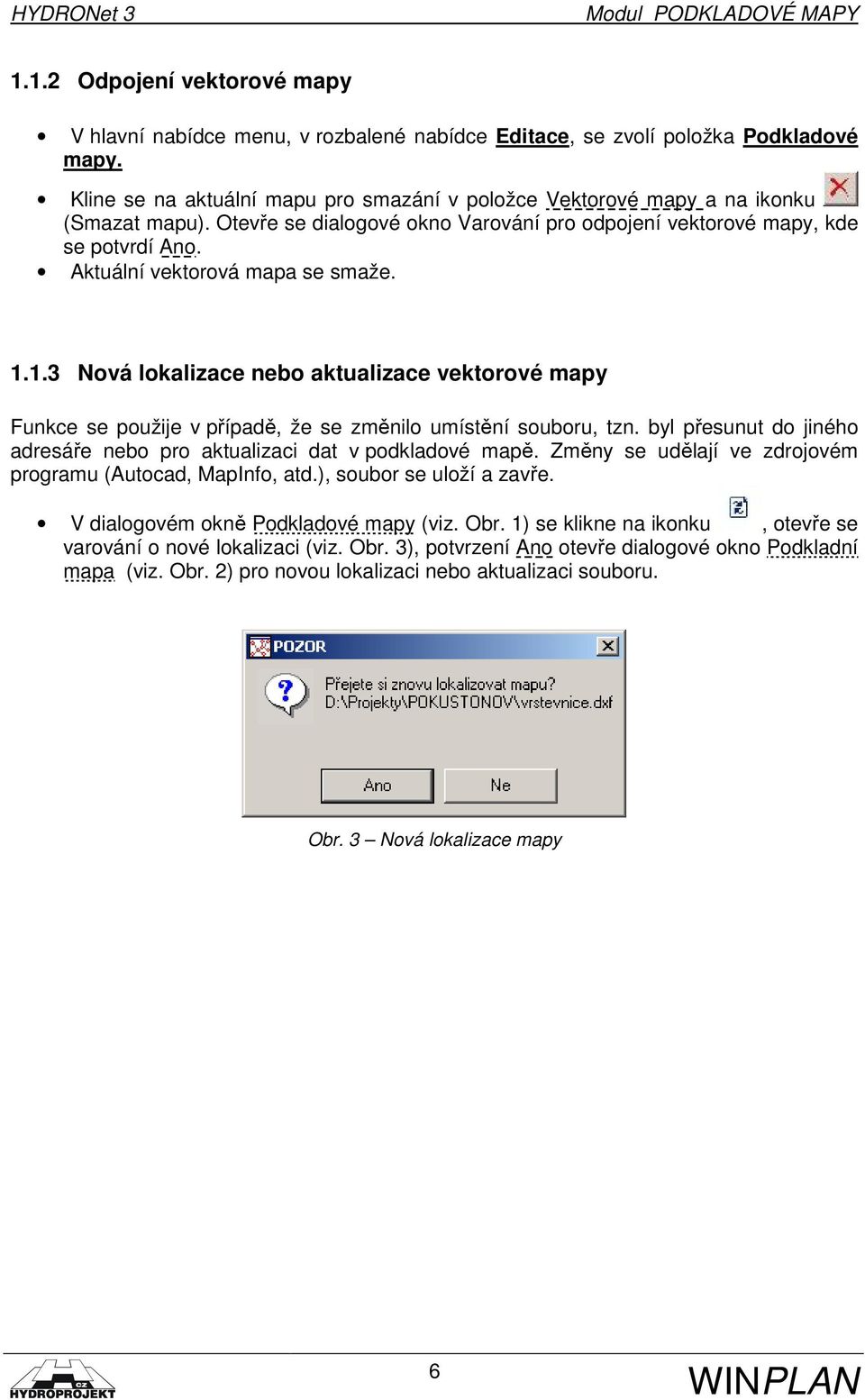 Aktuální vektorová mapa se smaže. 1.1.3 Nová lokalizace nebo aktualizace vektorové mapy Funkce se použije v případě, že se změnilo umístění souboru, tzn.