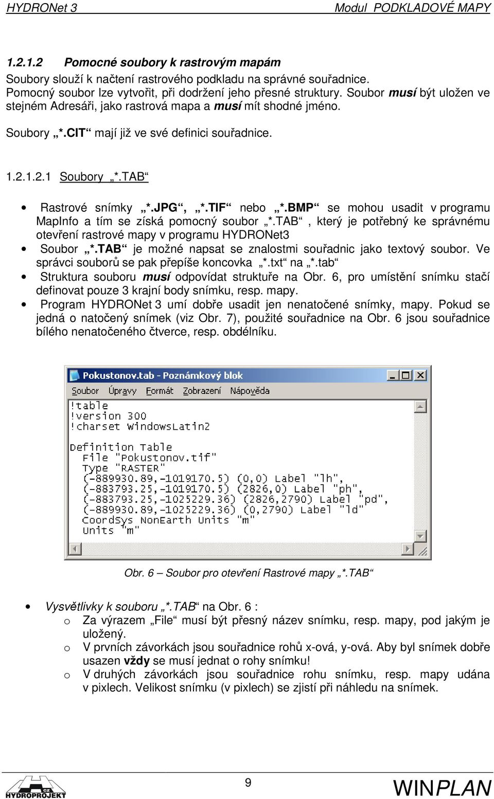 BMP se mohou usadit v programu MapInfo a tím se získá pomocný soubor *.TAB, který je potřebný ke správnému otevření rastrové mapy v programu HYDRONet3 Soubor *.