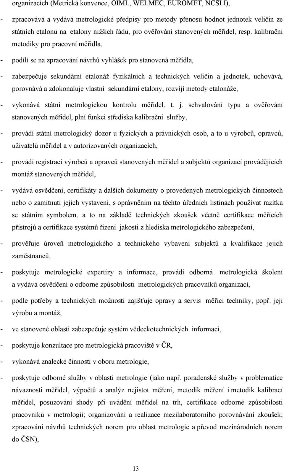 kalibrační metodiky pro pracovní měřidla, - podílí se na zpracování návrhů vyhlášek pro stanovená měřidla, - zabezpečuje sekundární etalonáž fyzikálních a technických veličin a jednotek, uchovává,