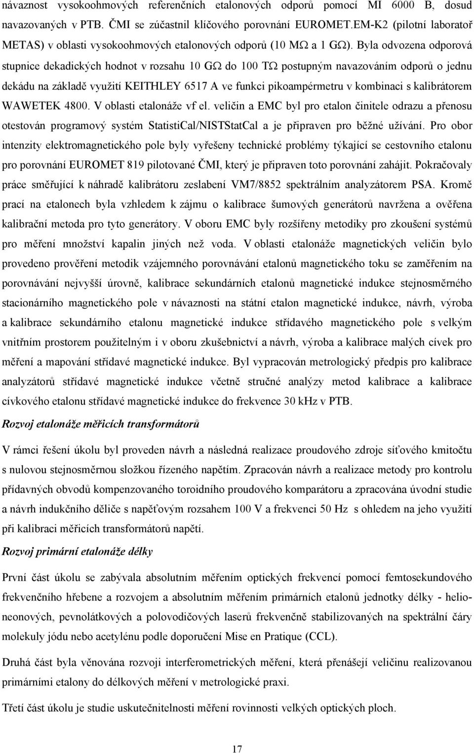 Byla odvozena odporová stupnice dekadických hodnot v rozsahu 10 GΩ do 100 TΩ postupným navazováním odporů o jednu dekádu na základě využití KEITHLEY 6517 A ve funkci pikoampérmetru v kombinaci s