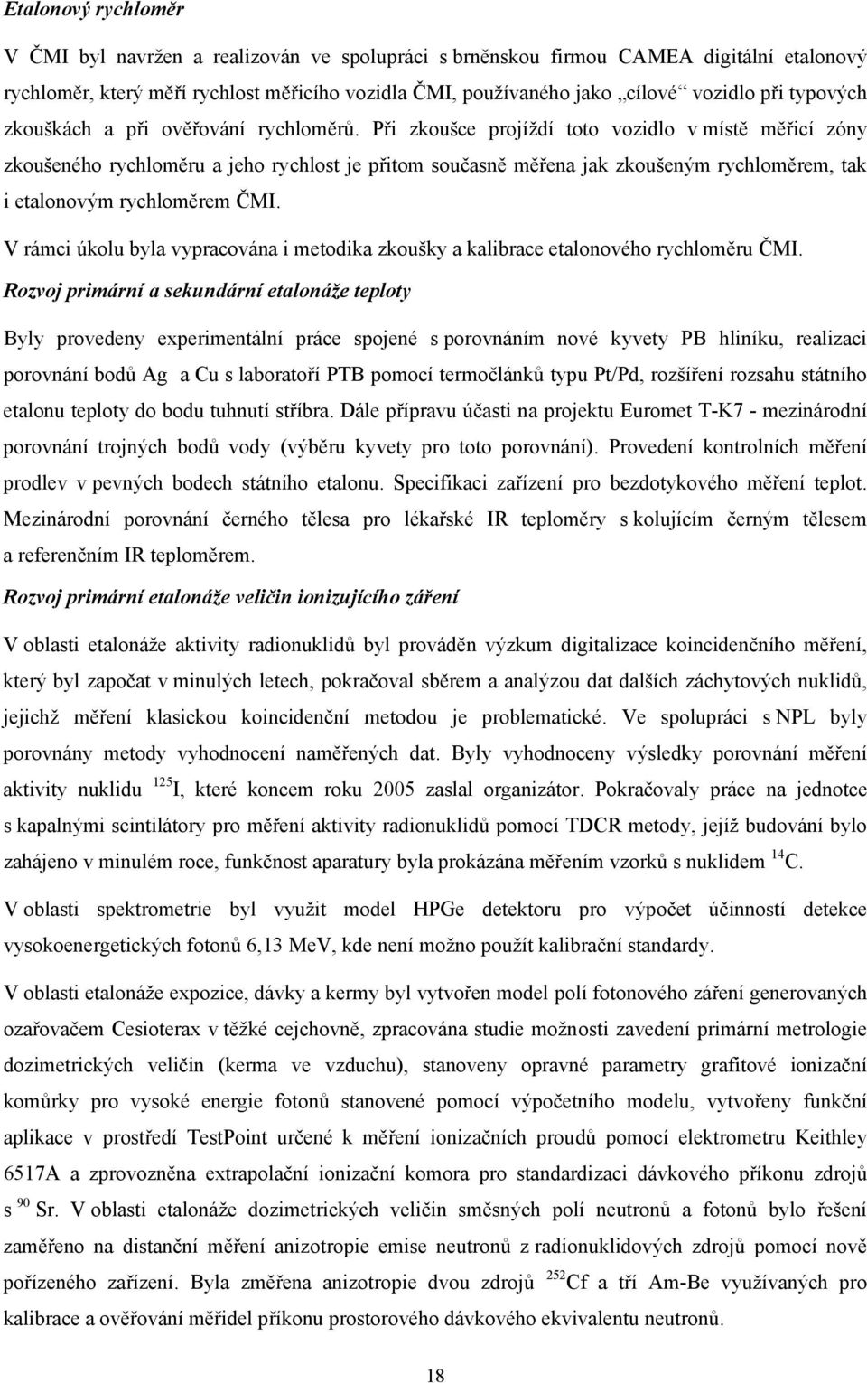 Při zkoušce projíždí toto vozidlo v místě měřicí zóny zkoušeného rychloměru a jeho rychlost je přitom současně měřena jak zkoušeným rychloměrem, tak i etalonovým rychloměrem ČMI.