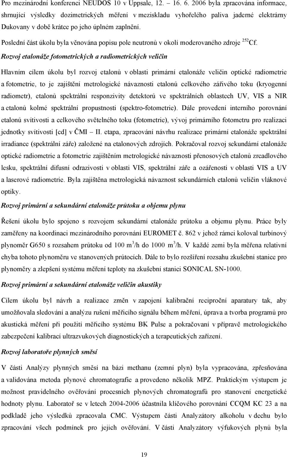 Poslední část úkolu byla věnována popisu pole neutronů v okolí moderovaného zdroje 252 Cf.