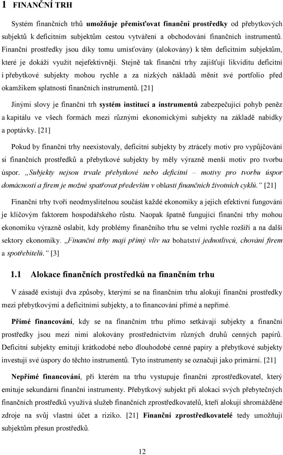 Stejně tak finanční trhy zajišťují likviditu deficitní i přebytkové subjekty mohou rychle a za nízkých nákladů měnit své portfolio před okamžikem splatnosti finančních instrumentů.