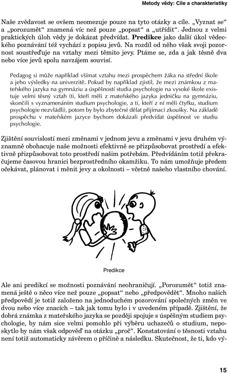 Na rozdíl od něho však svoji pozornost soustře uje na vztahy mezi těmito jevy. Ptáme se, zda a jak těsně dva nebo více jevů spolu navzájem souvisí.