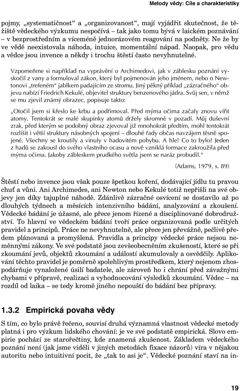 Vzpomeňme si například na vyprávění o Archimedovi, jak v záblesku poznání vyskočil z vany a formuloval zákon, který byl pojmenován jeho jménem, nebo o Newtonovi trefeném jablkem padajícím ze stromu.