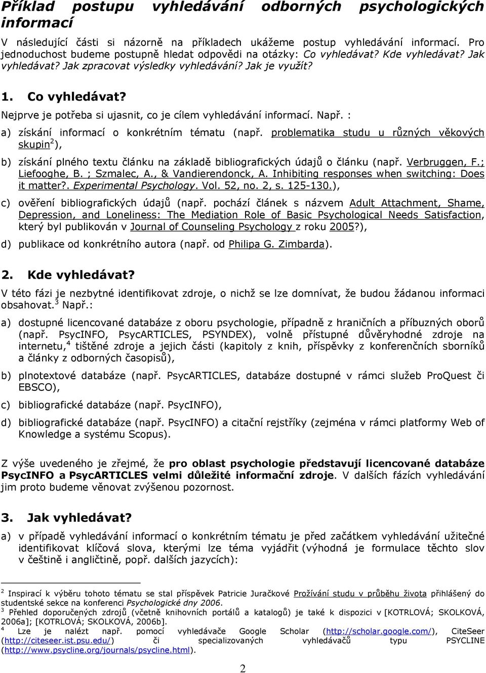 Např. : a) získání informací o konkrétním tématu (např. problematika studu u různých věkových skupin 2 ), b) získání plného textu článku na základě bibliografických údajů o článku (např.