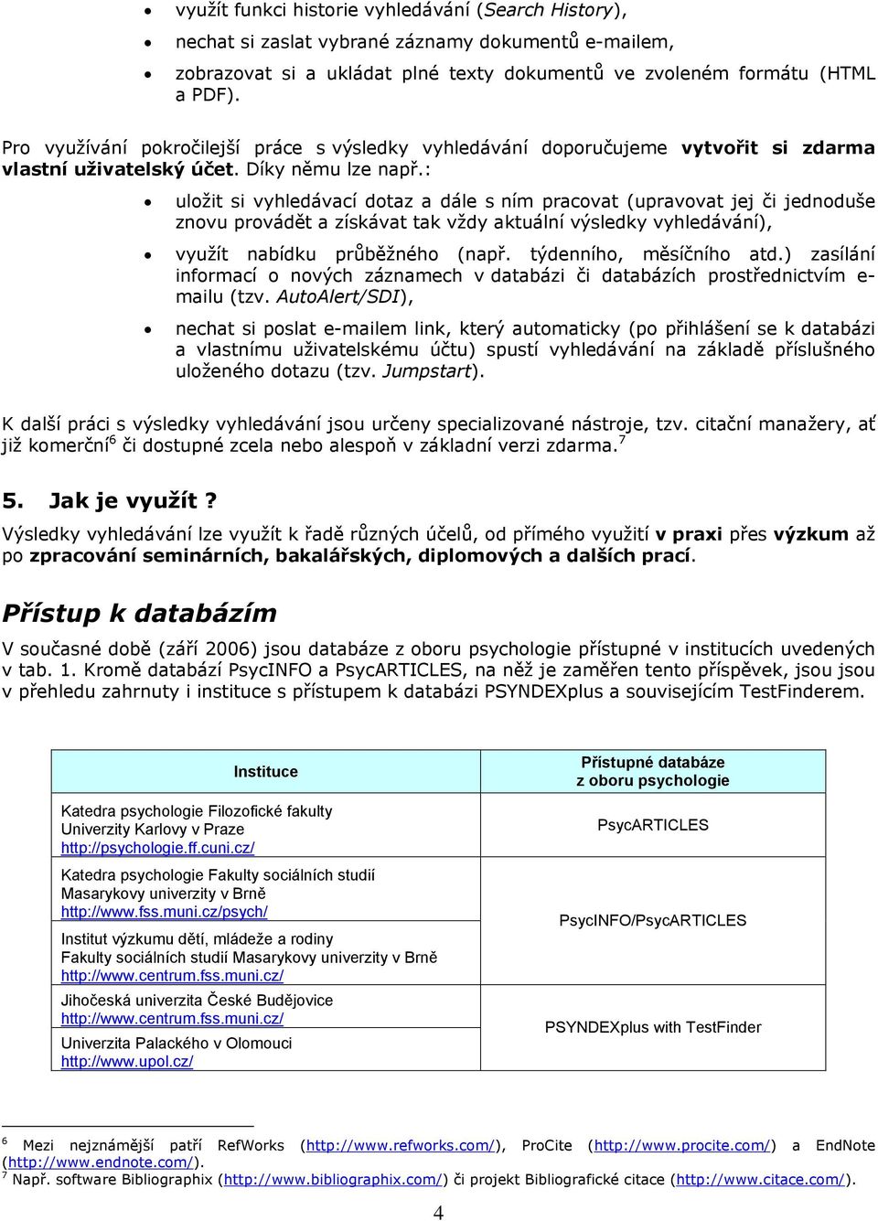 : uložit si vyhledávací dotaz a dále s ním pracovat (upravovat jej či jednoduše znovu provádět a získávat tak vždy aktuální výsledky vyhledávání), využít nabídku průběžného (např.